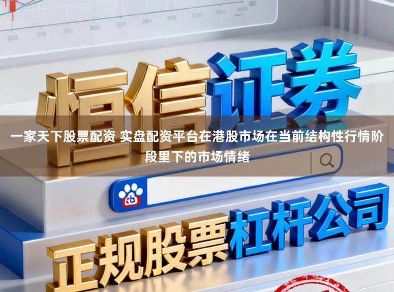一家天下股票配资 实盘配资平台在港股市场在当前结构性行情阶段里下的市场情绪