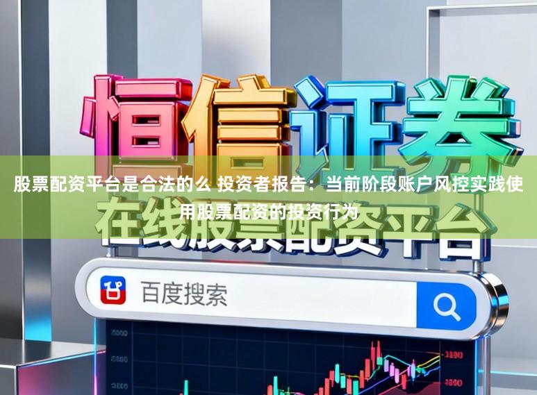 股票配资平台是合法的么 投资者报告：当前阶段账户风控实践使用股票配资的投资行为
