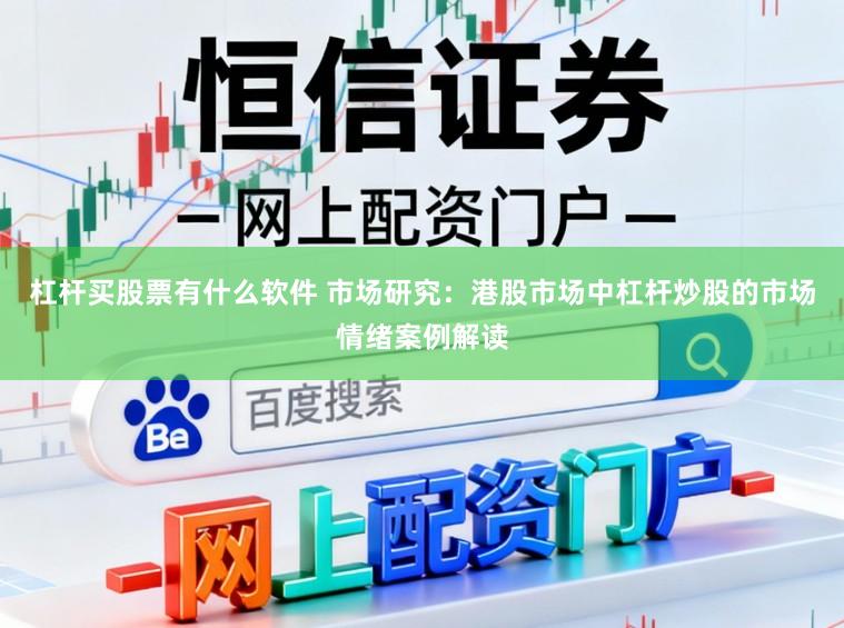 杠杆买股票有什么软件 市场研究：港股市场中杠杆炒股的市场情绪案例解读