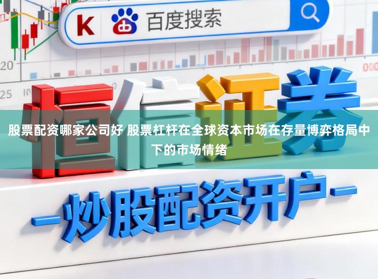 股票配资哪家公司好 股票杠杆在全球资本市场在存量博弈格局中下的市场情绪
