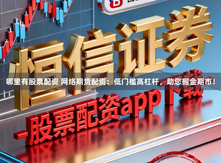 哪里有股票配资 网络期货配资：低门槛高杠杆，助您掘金期市！