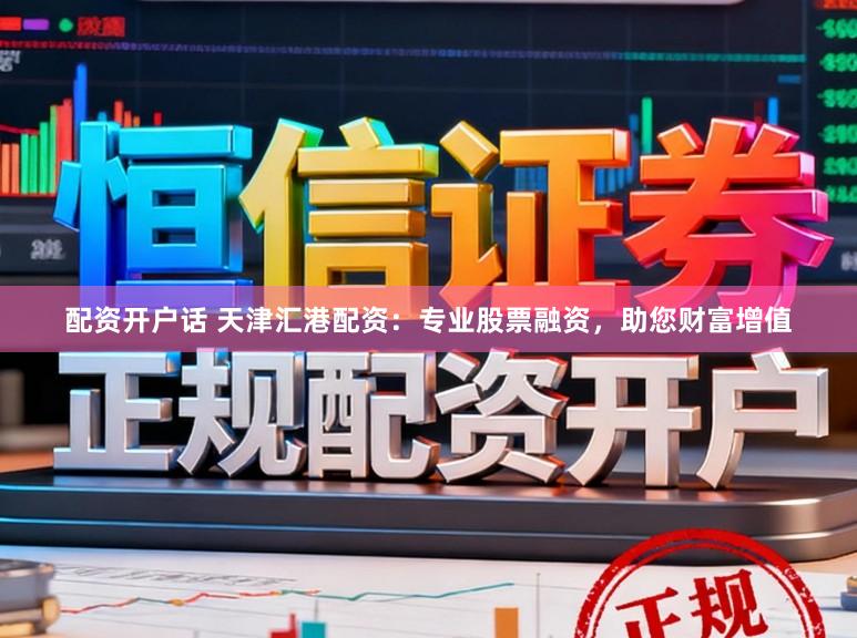 配资开户话 天津汇港配资：专业股票融资，助您财富增值