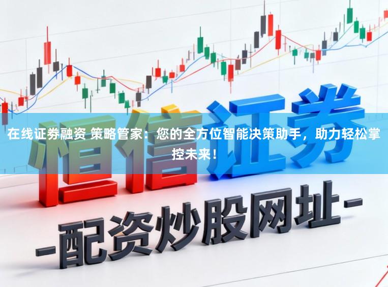 在线证劵融资 策略管家：您的全方位智能决策助手，助力轻松掌控未来！