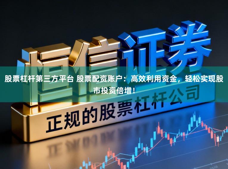 股票杠杆第三方平台 股票配资账户:高效利用资金,轻松实现股市投资倍增!