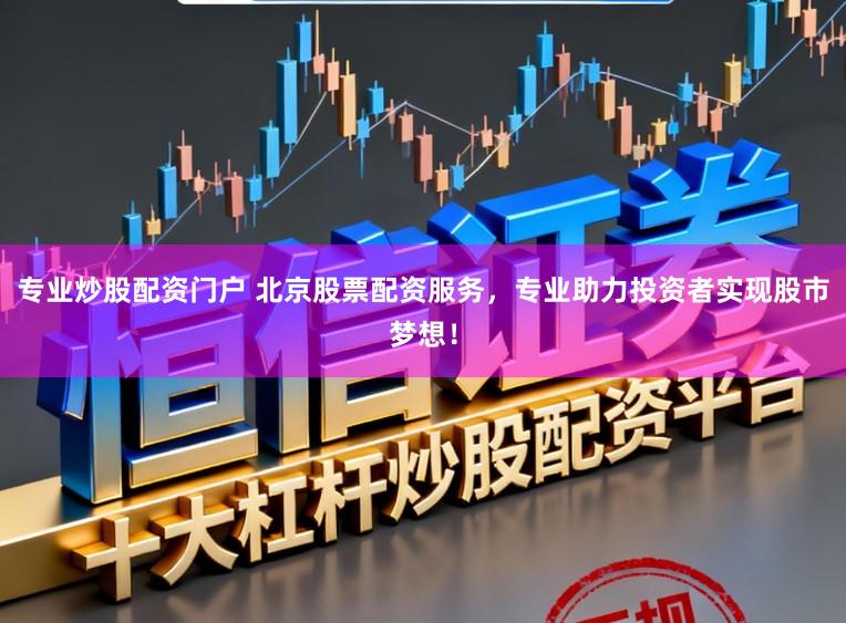 专业炒股配资门户 北京股票配资服务,专业助力投资者实现股市梦想!