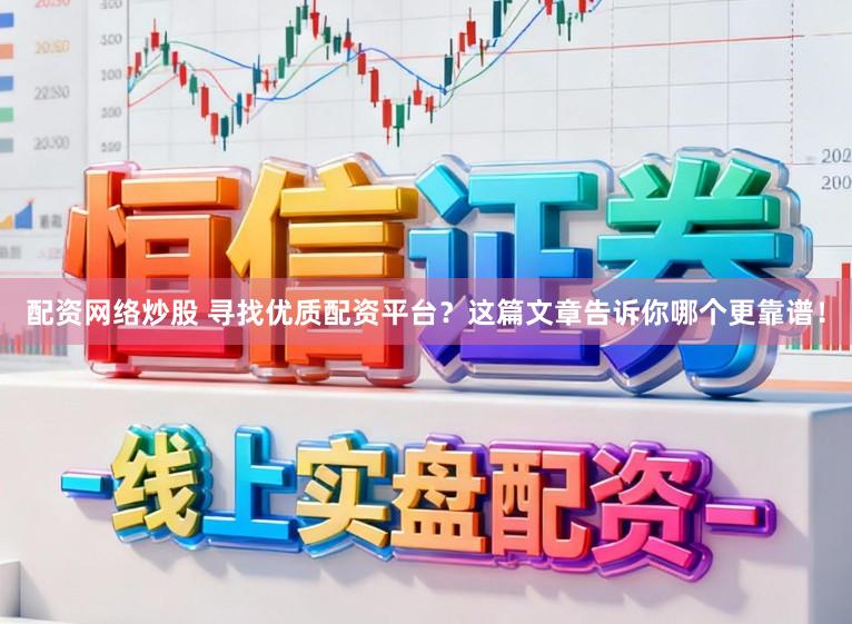 配资网络炒股 寻找优质配资平台?这篇文章告诉你哪个更靠谱!