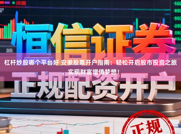 杠杆炒股哪个平台好 安徽股票开户指南:轻松开启股市投资之旅,实现财富增值梦想!