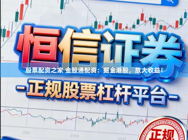 股票配资之家 金股通配资:掘金港股,放大收益!