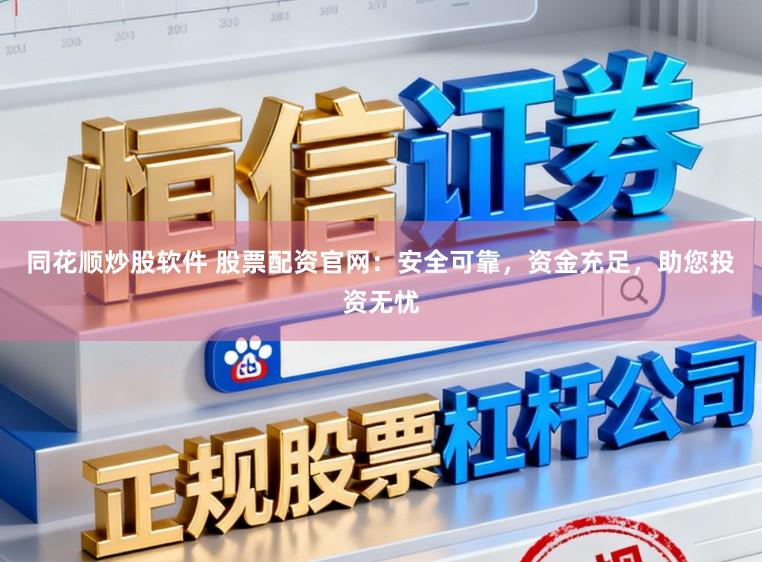 同花顺炒股软件 股票配资官网：安全可靠，资金充足，助您投资无忧