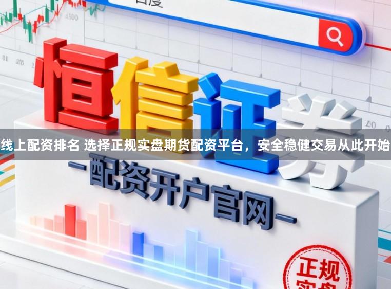 线上配资排名 选择正规实盘期货配资平台,安全稳健交易从此开始