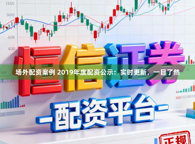 场外配资案例 2019年度配资公示:实时更新,一目了然