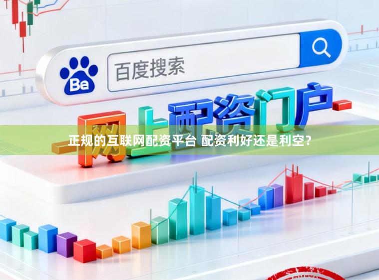 正规的互联网配资平台 配资利好还是利空?