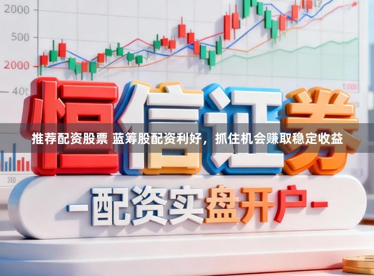 推荐配资股票 蓝筹股配资利好，抓住机会赚取稳定收益