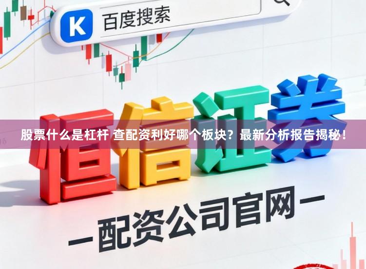 股票什么是杠杆 查配资利好哪个板块？最新分析报告揭秘！