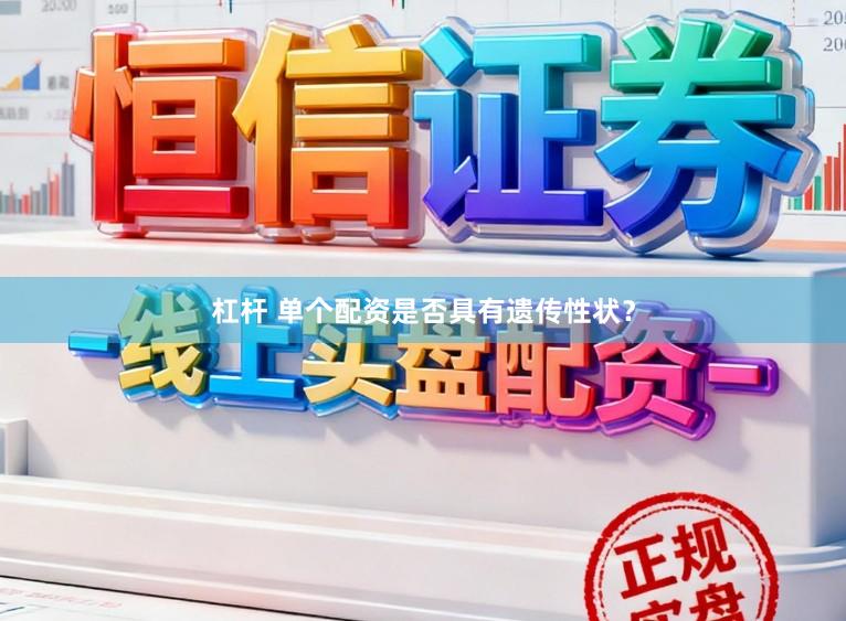 杠杆 单个配资是否具有遗传性状？
