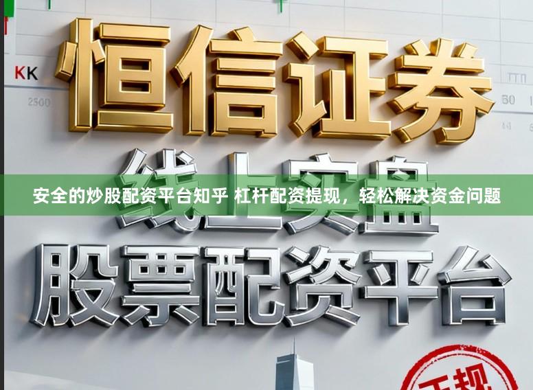 安全的炒股配资平台知乎 杠杆配资提现，轻松解决资金问题