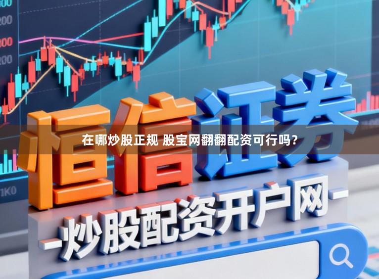 在哪炒股正规 股宝网翻翻配资可行吗？