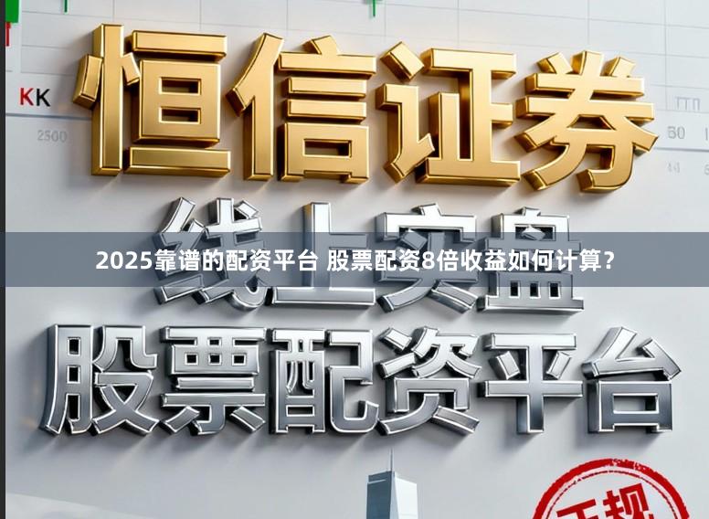 2025靠谱的配资平台 股票配资8倍收益如何计算？