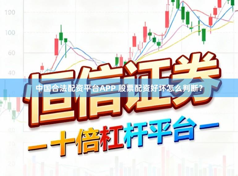 中国合法配资平台APP 股票配资好坏怎么判断？