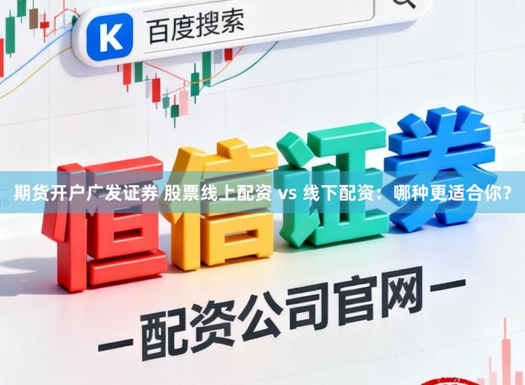 期货开户广发证券 股票线上配资 vs 线下配资：哪种更适合你？