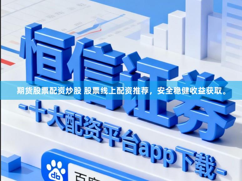 期货股票配资炒股 股票线上配资推荐，安全稳健收益获取。