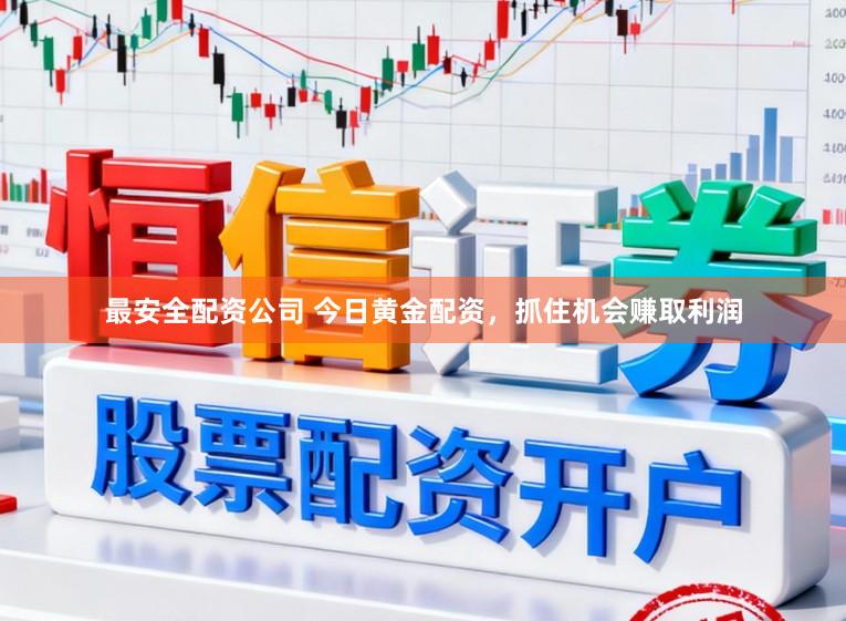 最安全配资公司 今日黄金配资，抓住机会赚取利润