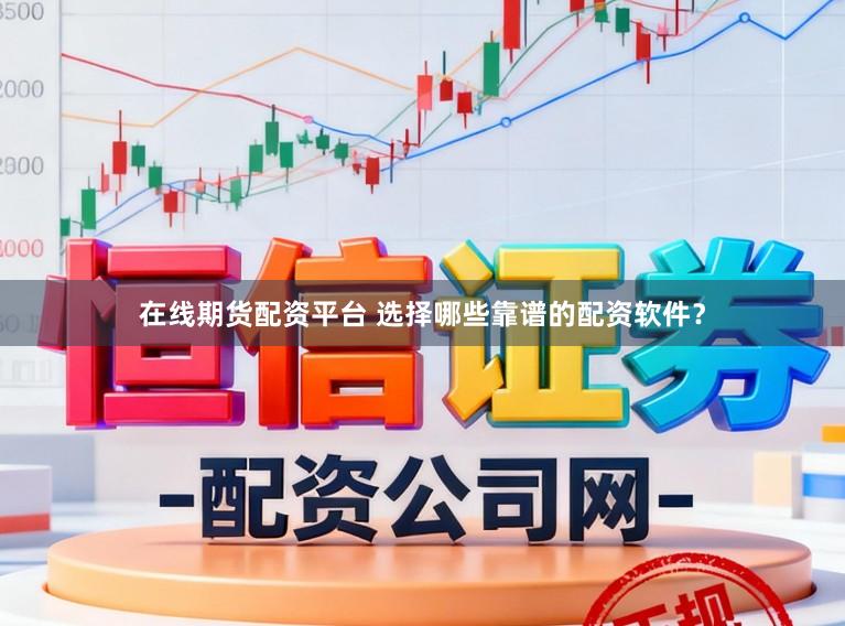 在线期货配资平台 选择哪些靠谱的配资软件？