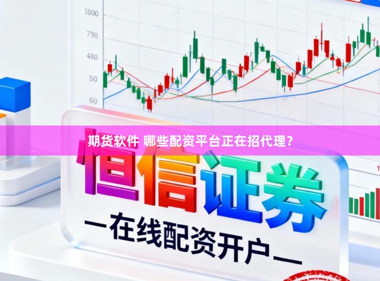 期货软件 哪些配资平台正在招代理？