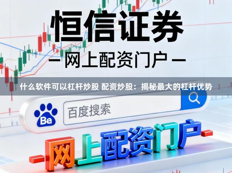 什么软件可以杠杆炒股 配资炒股：揭秘最大的杠杆优势