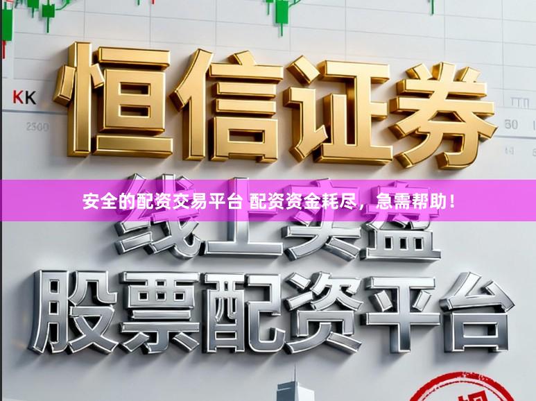 安全的配资交易平台 配资资金耗尽，急需帮助！