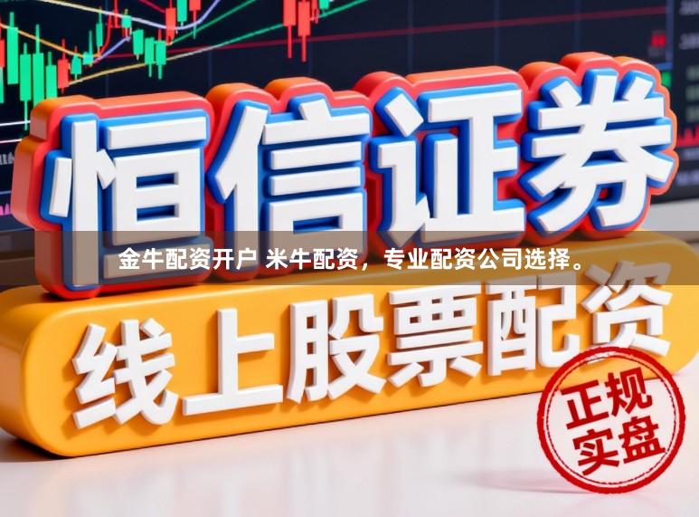 金牛配资开户 米牛配资,专业配资公司选择。