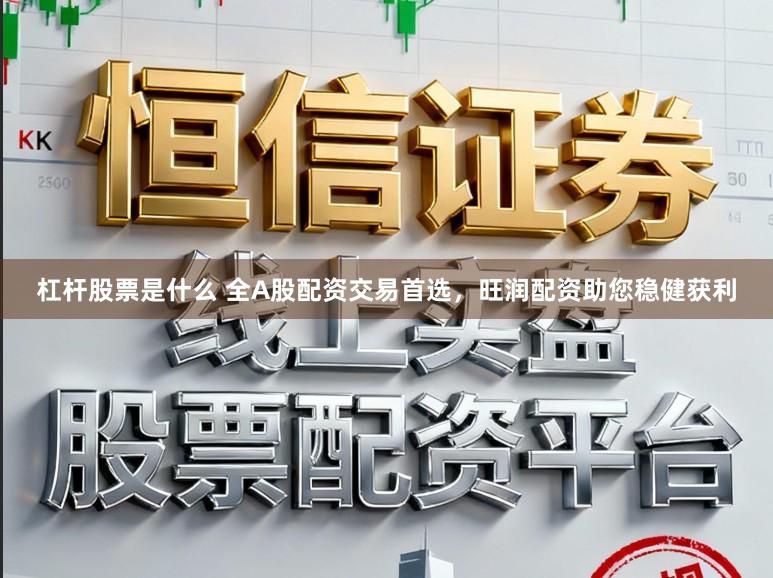 杠杆股票是什么 全A股配资交易首选，旺润配资助您稳健获利