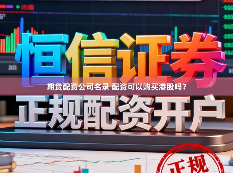 期货配资公司名录 配资可以购买港股吗？