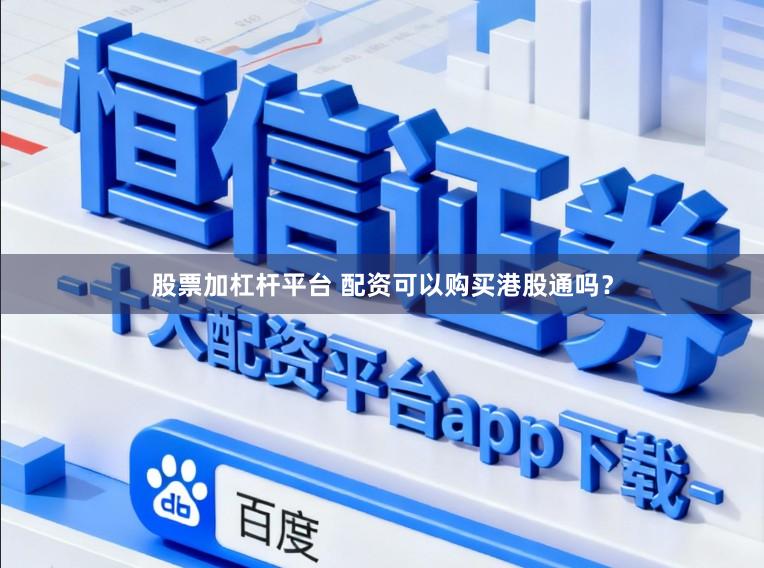 股票加杠杆平台 配资可以购买港股通吗？