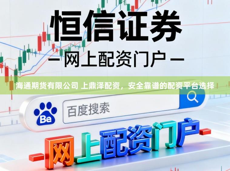 海通期货有限公司 上鼎泽配资，安全靠谱的配资平台选择