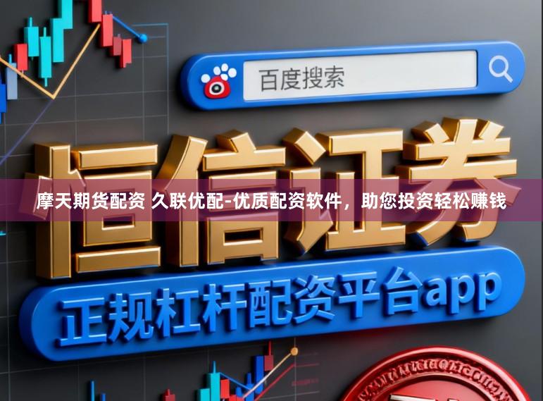 摩天期货配资 久联优配-优质配资软件，助您投资轻松赚钱