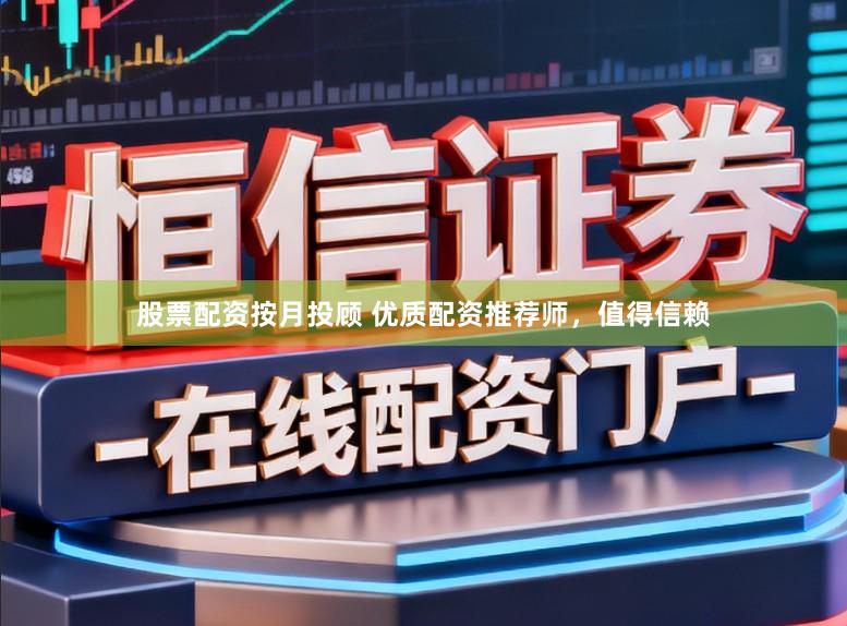股票配资按月投顾 优质配资推荐师，值得信赖
