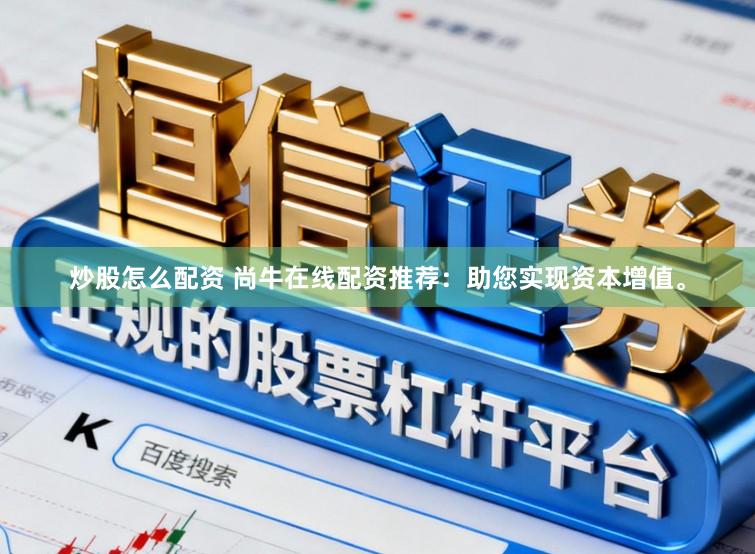 炒股怎么配资 尚牛在线配资推荐：助您实现资本增值。