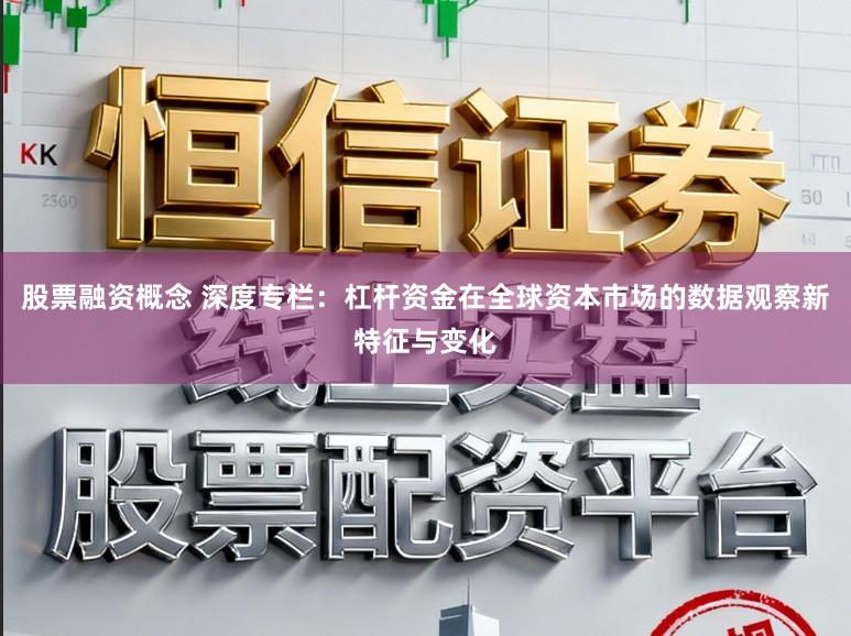 股票融资概念 深度专栏：杠杆资金在全球资本市场的数据观察新特征与变化